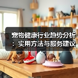 宠物健康行业趋势分析:实用方法与服务建议2026(图1) 宠物健康行业趋势分析:实用方法与服务建议2026(图1)