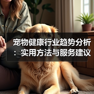 宠物健康行业趋势分析：实用方法与服务建议2026