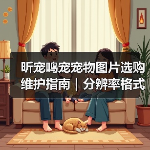昕宠鸣宠宠物图片选购维护指南｜分辨率格式