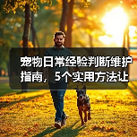 宠物日常经验判断维护指南，5个实用方法让