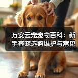 万安云宠宠物百科:新手养宠选购维护与常见问题指南2026(图3) 万安云宠宠物百科:新手养宠选购维护与常见问题指南2026(图3)