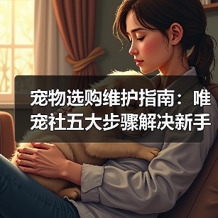 宠物选购维护指南:唯宠社五大步骤解决新手难题2026(图2) 宠物选购维护指南:唯宠社五大步骤解决新手难题2026(图2)
