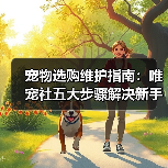 宠物选购维护指南:唯宠社五大步骤解决新手难题2026(图4) 宠物选购维护指南:唯宠社五大步骤解决新手难题2026(图4)