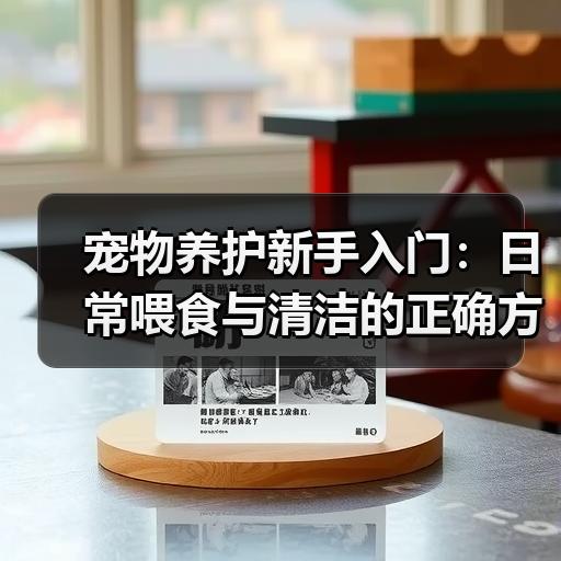 宠物养护新手入门：日常喂食与清洁的正确方法