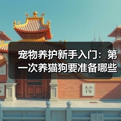 宠物养护新手入门：第一次养猫狗要准备哪些日常用品